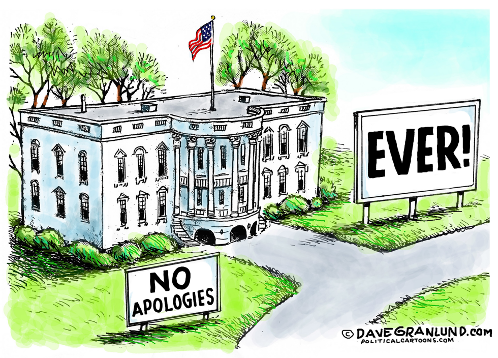  WHITE HOUSE NO APOLOGIES EVER by Dave Granlund